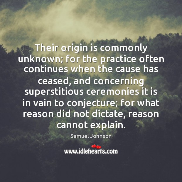 Their origin is commonly unknown; for the practice often continues when the Practice Quotes Image