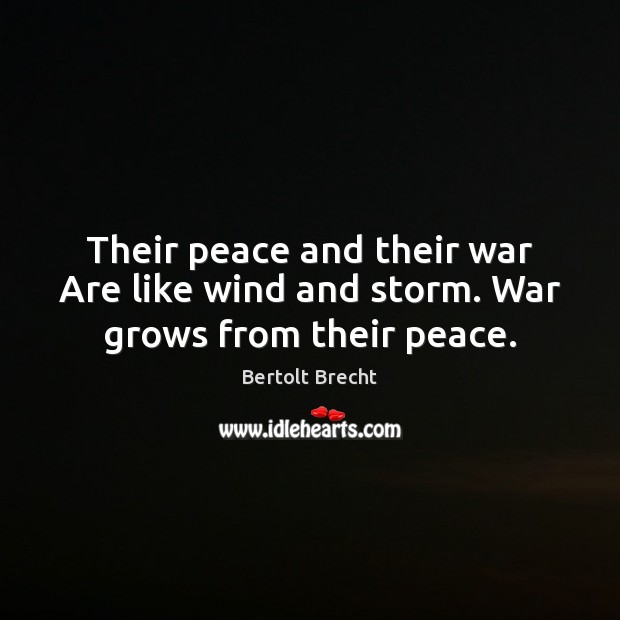 Their peace and their war Are like wind and storm. War grows from their peace. Image
