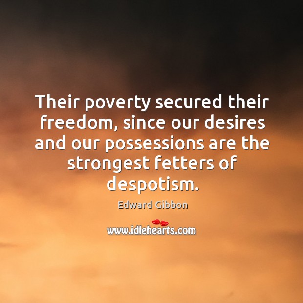 Their poverty secured their freedom, since our desires and our possessions are Edward Gibbon Picture Quote