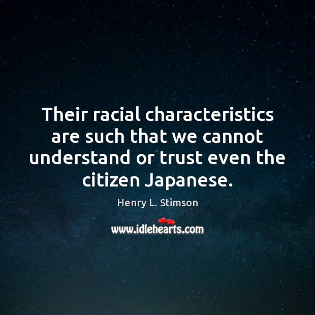 Their racial characteristics are such that we cannot understand or trust even Henry L. Stimson Picture Quote