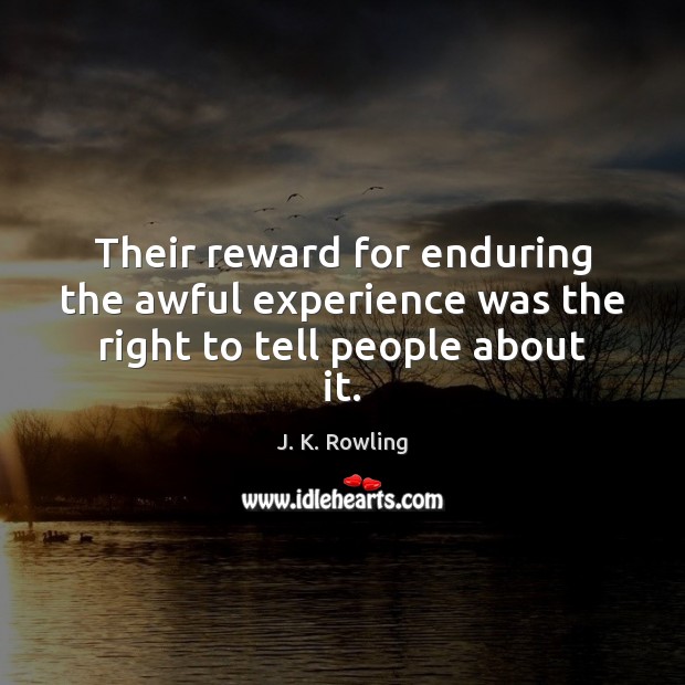 Their reward for enduring the awful experience was the right to tell people about it. J. K. Rowling Picture Quote