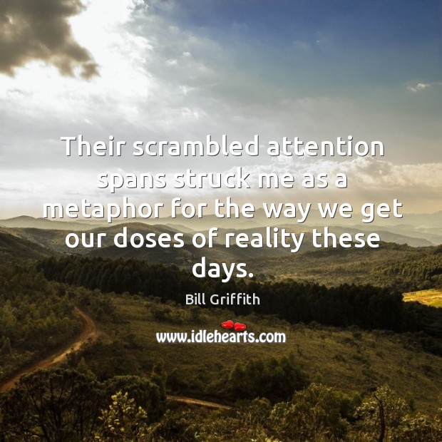 Their scrambled attention spans struck me as a metaphor for the way we get our doses of reality these days. Image