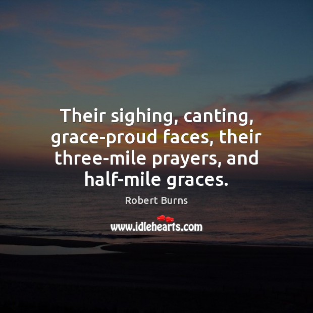 Their sighing, canting, grace-proud faces, their three-mile prayers, and half-mile graces. Robert Burns Picture Quote