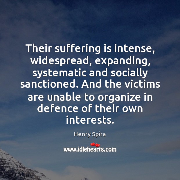Their suffering is intense, widespread, expanding, systematic and socially sanctioned. And the Henry Spira Picture Quote