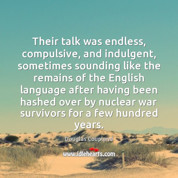 Their talk was endless, compulsive, and indulgent, sometimes sounding like the remains Douglas Coupland Picture Quote