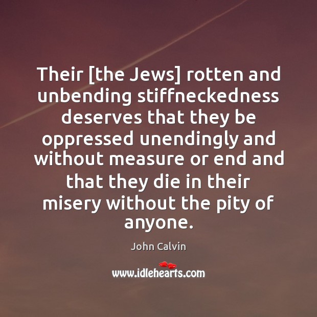 Their [the Jews] rotten and unbending stiffneckedness deserves that they be oppressed John Calvin Picture Quote