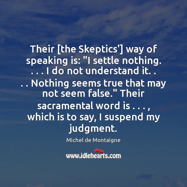 Their [the Skeptics’] way of speaking is: “I settle nothing. . . . I do Image