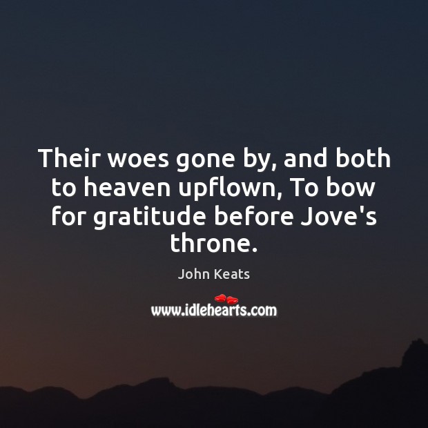 Their woes gone by, and both to heaven upflown, To bow for gratitude before Jove’s throne. John Keats Picture Quote