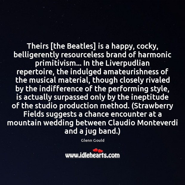 Theirs [the Beatles] is a happy, cocky, belligerently resourceless brand of harmonic Glenn Gould Picture Quote