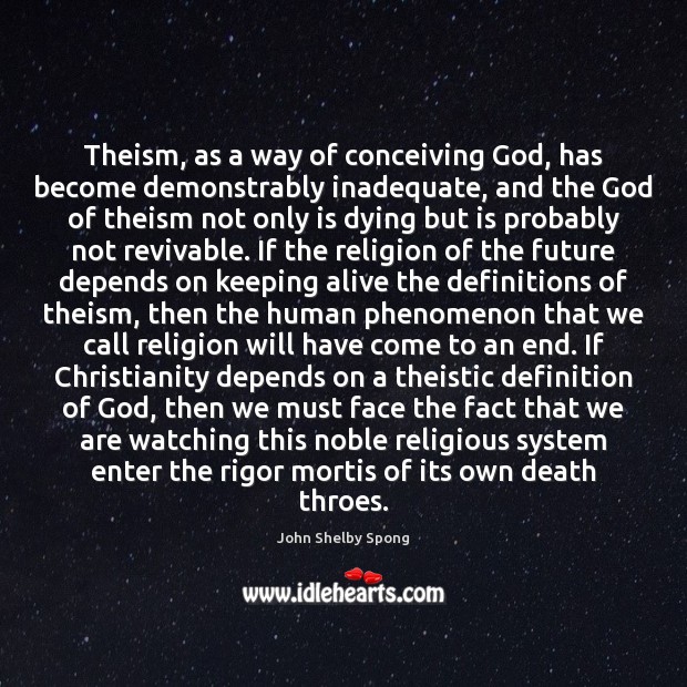 Theism, as a way of conceiving God, has become demonstrably inadequate, and John Shelby Spong Picture Quote
