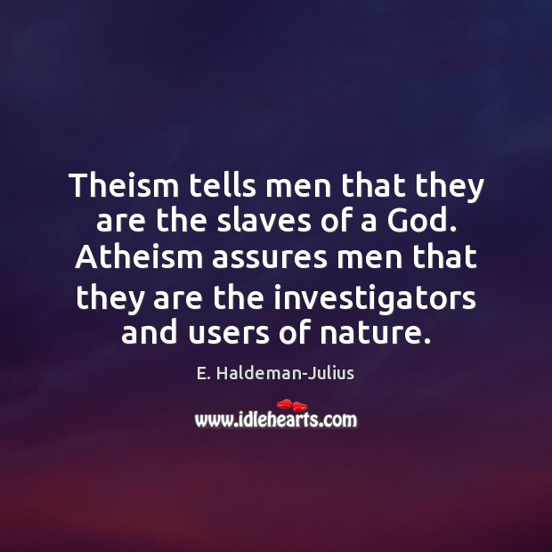 Theism tells men that they are the slaves of a God. Atheism E. Haldeman-Julius Picture Quote