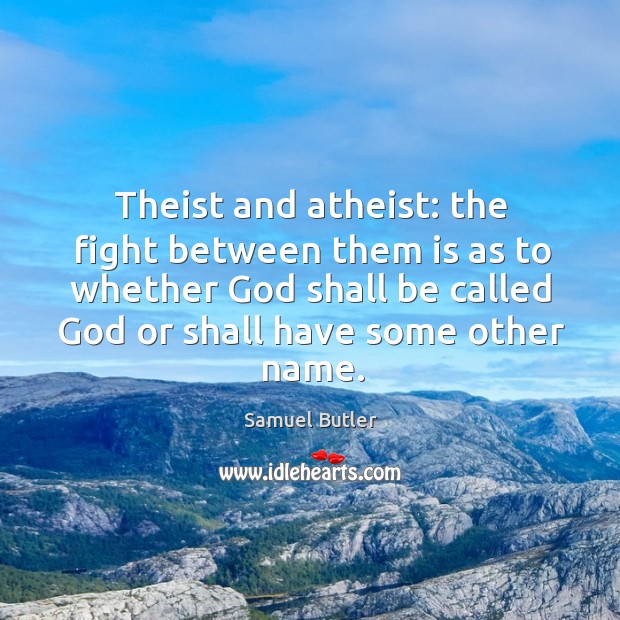 Theist and atheist: the fight between them is as to whether God Samuel Butler Picture Quote