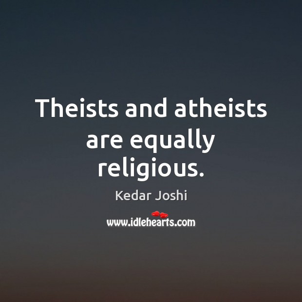Theists and atheists are equally religious. Kedar Joshi Picture Quote