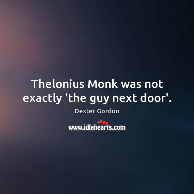 Thelonius Monk was not exactly ‘the guy next door’. Dexter Gordon Picture Quote