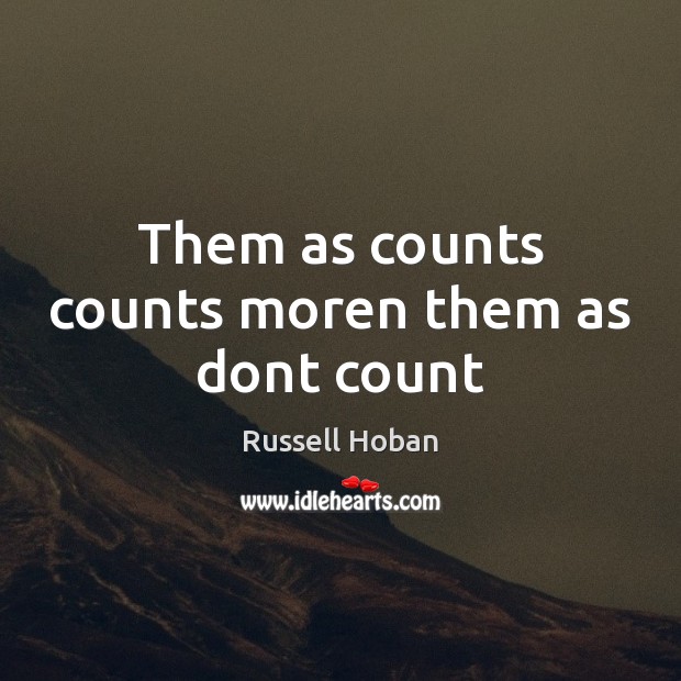 Them as counts counts moren them as dont count Russell Hoban Picture Quote