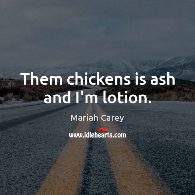 Them chickens is ash and I’m lotion. Mariah Carey Picture Quote