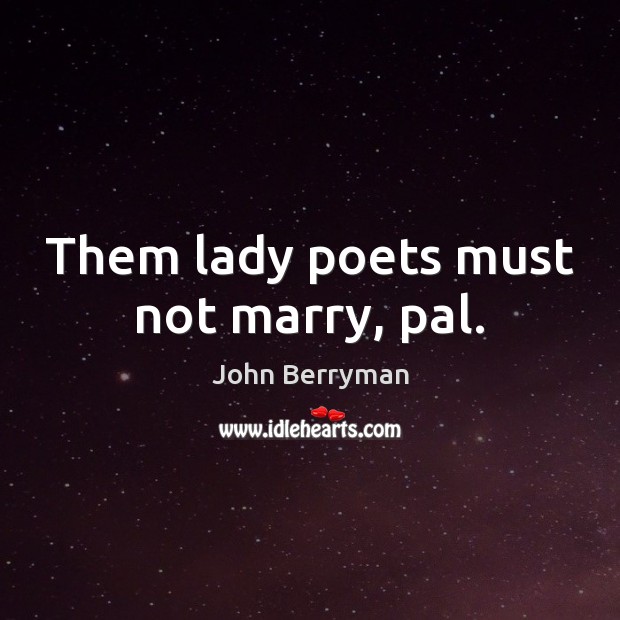 Them lady poets must not marry, pal. John Berryman Picture Quote