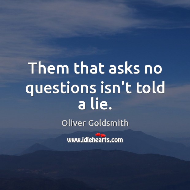 Them that asks no questions isn’t told a lie. Oliver Goldsmith Picture Quote