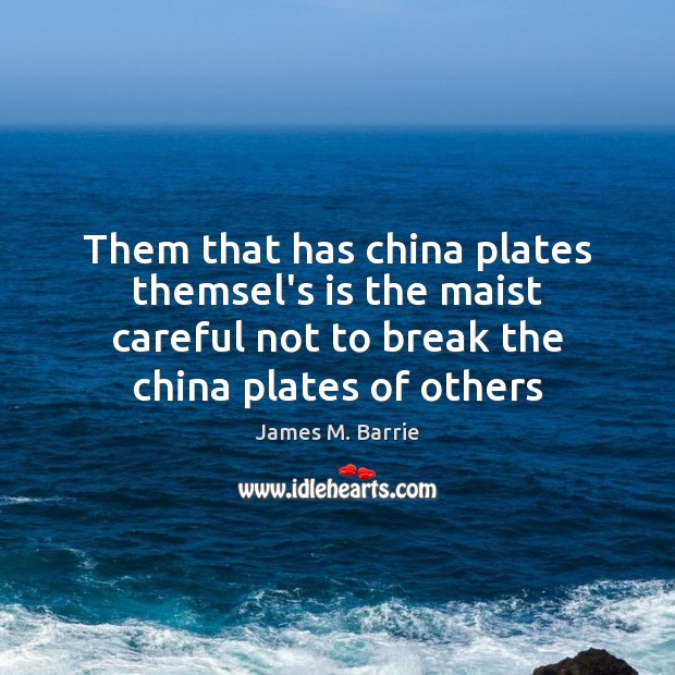 Them that has china plates themsel’s is the maist careful not to James M. Barrie Picture Quote