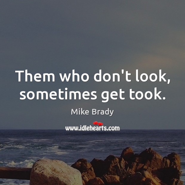 Them who don’t look, sometimes get took. Mike Brady Picture Quote
