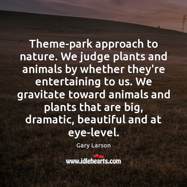 Theme-park approach to nature. We judge plants and animals by whether they’re Gary Larson Picture Quote