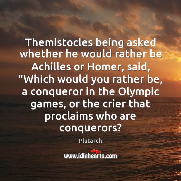 Themistocles being asked whether he would rather be Achilles or Homer, said, “ Plutarch Picture Quote