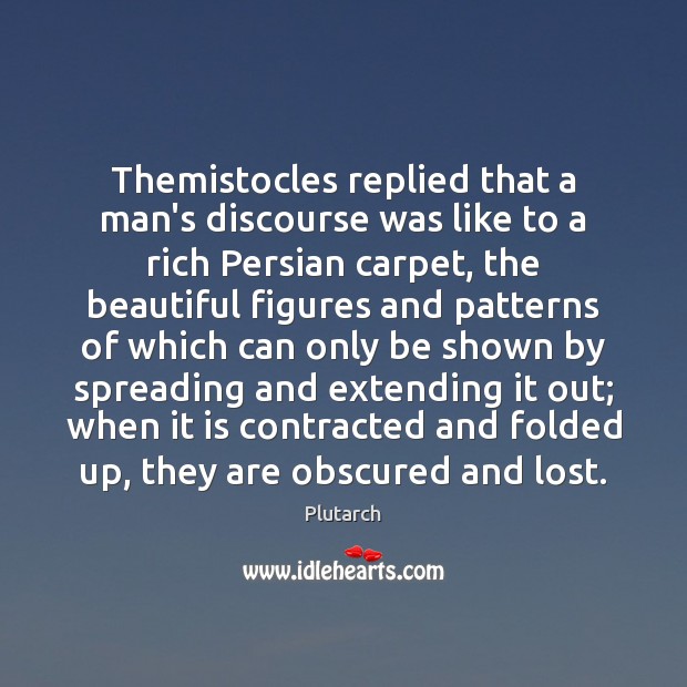 Themistocles replied that a man’s discourse was like to a rich Persian Image