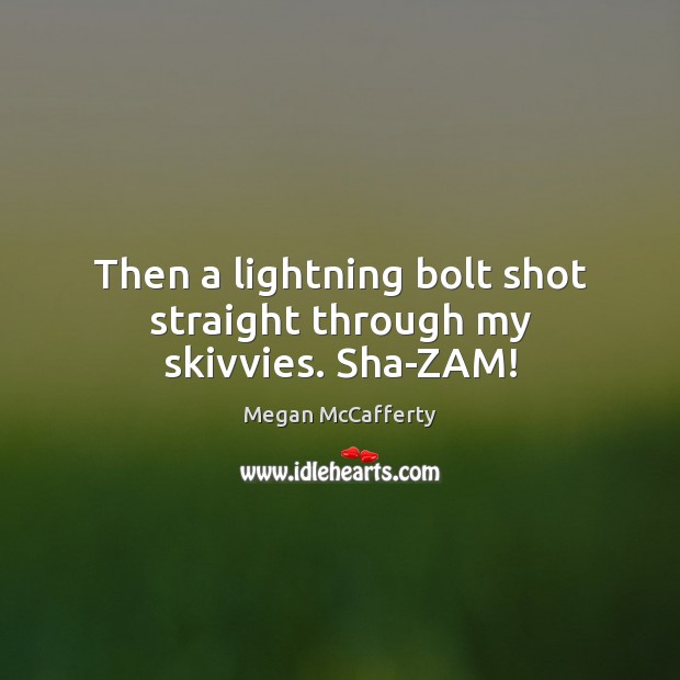 Then a lightning bolt shot straight through my skivvies. Sha-ZAM! Megan McCafferty Picture Quote