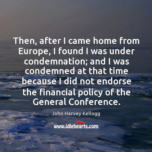 Then, after I came home from europe, I found I was under condemnation John Harvey Kellogg Picture Quote