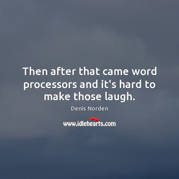 Then after that came word processors and it’s hard to make those laugh. Denis Norden Picture Quote