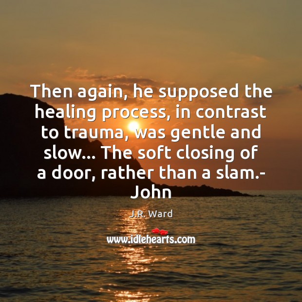 Then again, he supposed the healing process, in contrast to trauma, was J.R. Ward Picture Quote