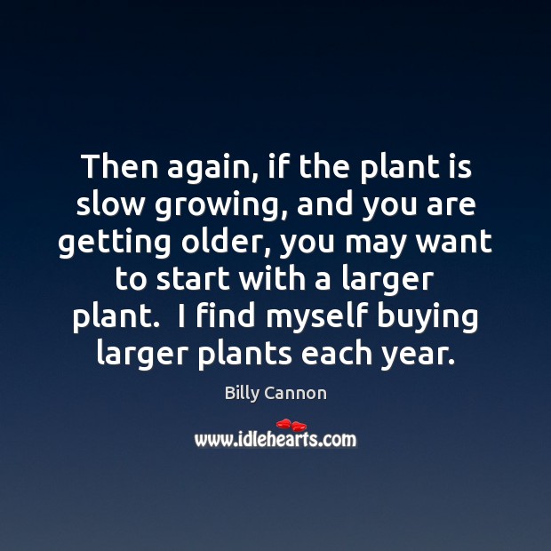 Then again, if the plant is slow growing, and you are getting Billy Cannon Picture Quote