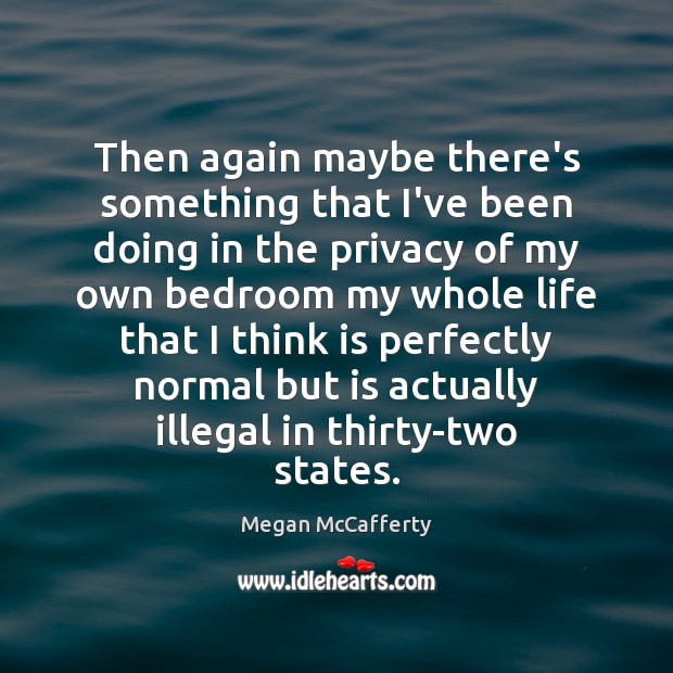 Then again maybe there’s something that I’ve been doing in the privacy Megan McCafferty Picture Quote