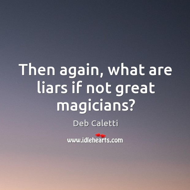 Then again, what are liars if not great magicians? Image
