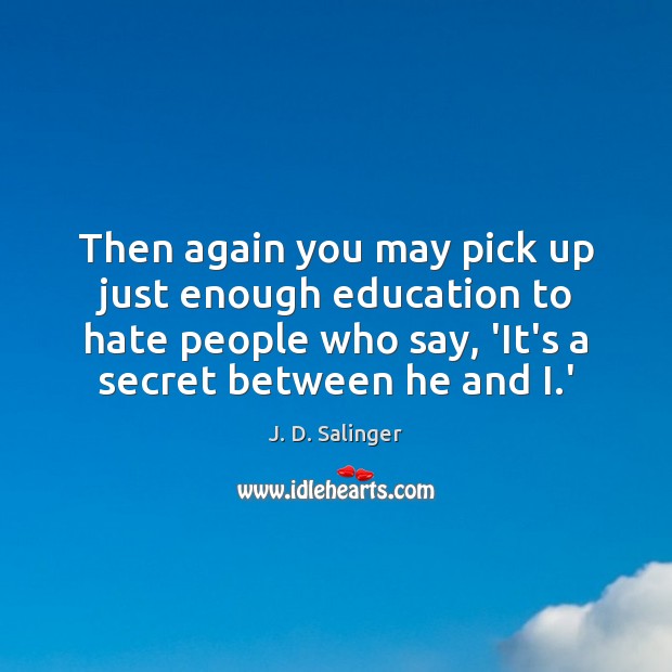 Then again you may pick up just enough education to hate people J. D. Salinger Picture Quote