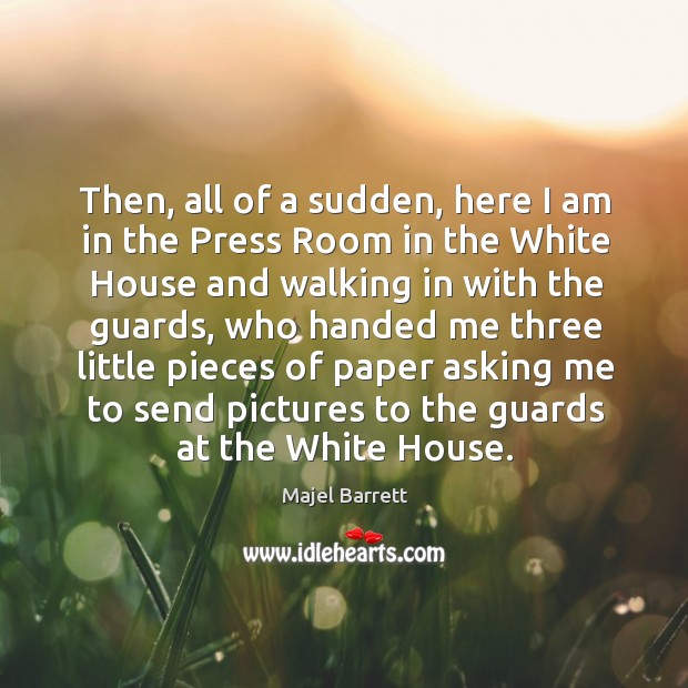 Then, all of a sudden, here I am in the press room in the white house and walking in with the guards Majel Barrett Picture Quote