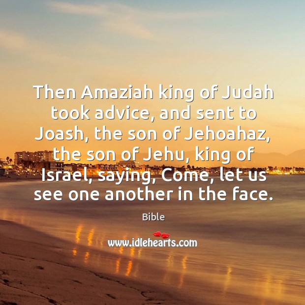 Then amaziah king of judah took advice, and sent to joash, the son of jehoahaz, the son of jehu Bible Picture Quote