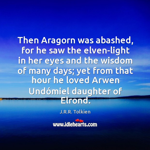 Then Aragorn was abashed, for he saw the elven-light in her eyes Image