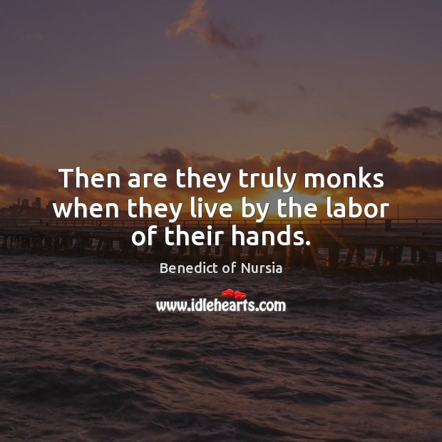 Then are they truly monks when they live by the labor of their hands. Image