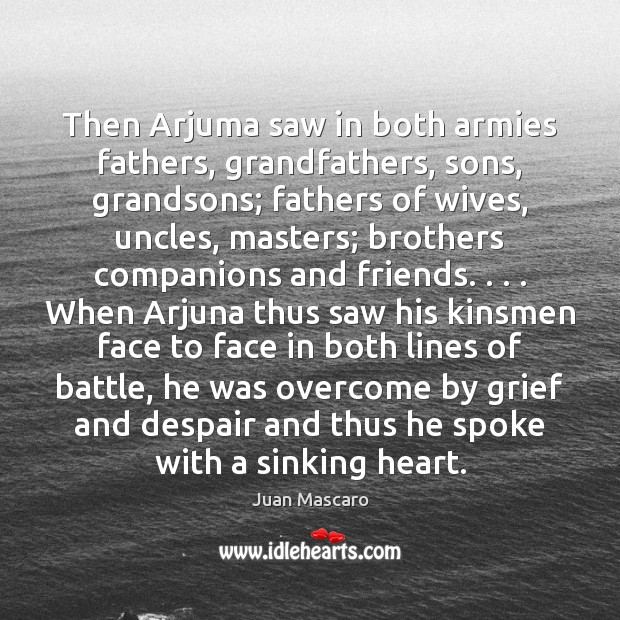 Then Arjuma saw in both armies fathers, grandfathers, sons, grandsons; fathers of Juan Mascaro Picture Quote