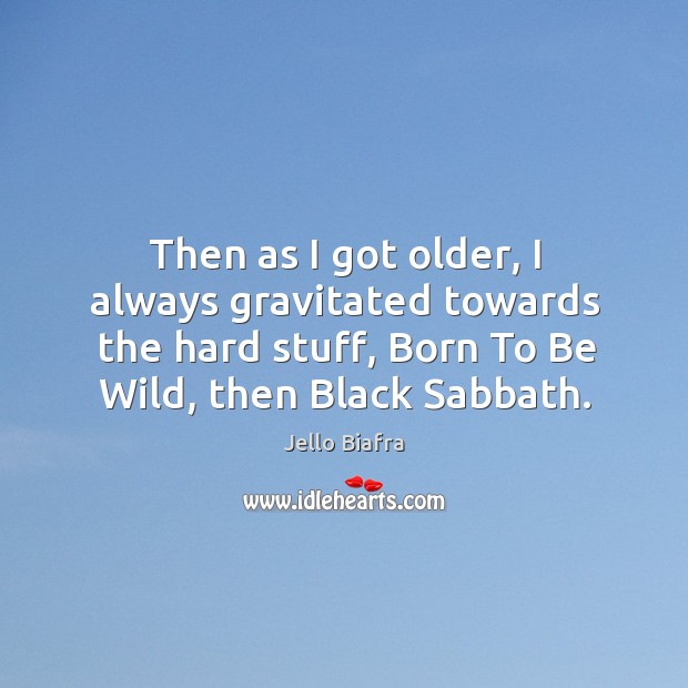 Then as I got older, I always gravitated towards the hard stuff, born to be wild, then black sabbath. Jello Biafra Picture Quote