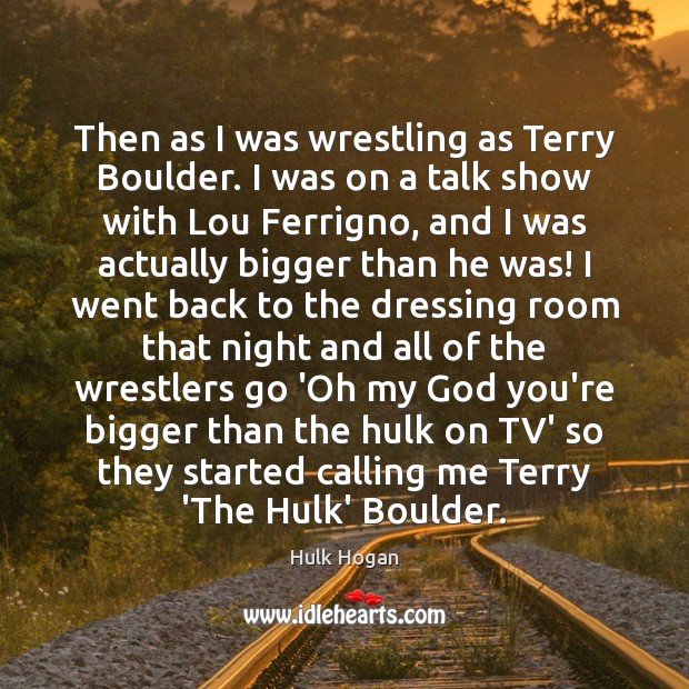Then as I was wrestling as Terry Boulder. I was on a Hulk Hogan Picture Quote