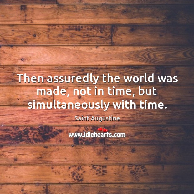 Then assuredly the world was made, not in time, but simultaneously with time. 