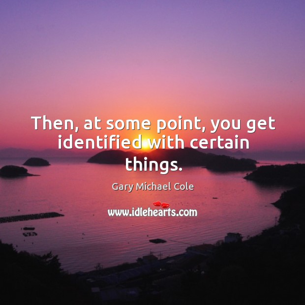 Then, at some point, you get identified with certain things. Gary Michael Cole Picture Quote
