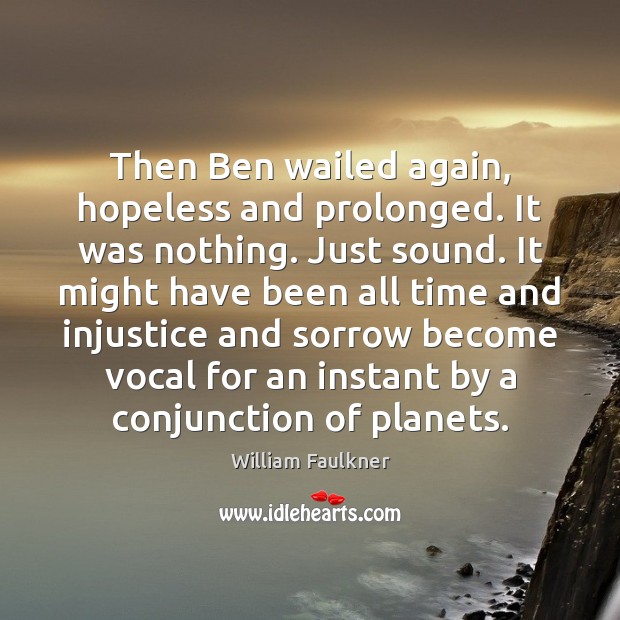 Then Ben wailed again, hopeless and prolonged. It was nothing. Just sound. William Faulkner Picture Quote