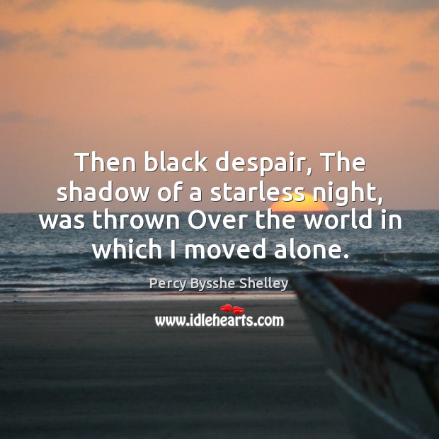 Then black despair, The shadow of a starless night, was thrown Over Percy Bysshe Shelley Picture Quote