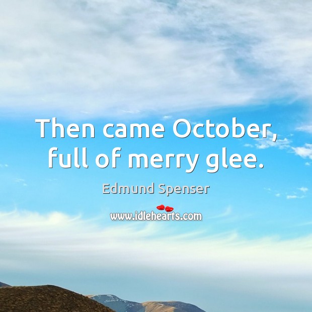Then came October, full of merry glee. Edmund Spenser Picture Quote