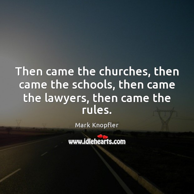 Then came the churches, then came the schools, then came the lawyers, then came the rules. Mark Knopfler Picture Quote