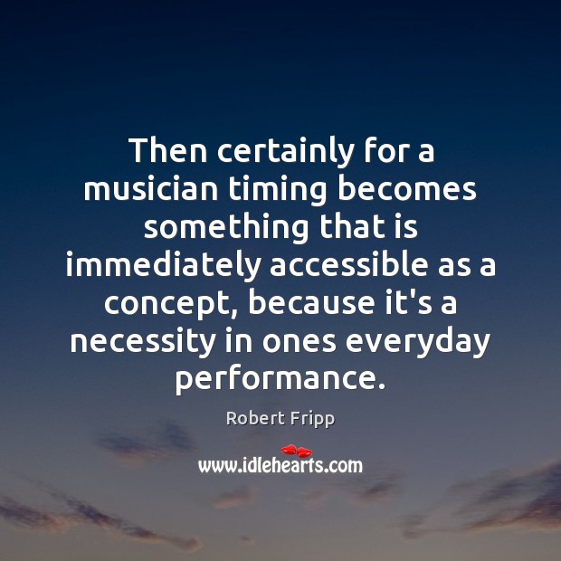 Then certainly for a musician timing becomes something that is immediately accessible Robert Fripp Picture Quote
