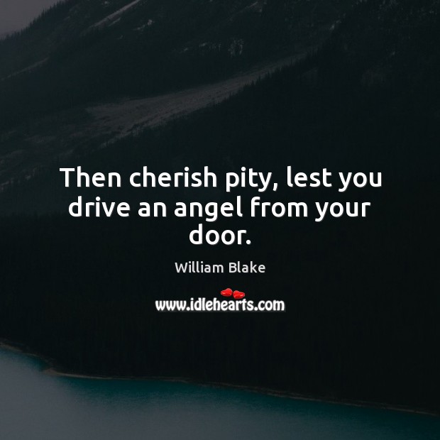 Then cherish pity, lest you drive an angel from your door. William Blake Picture Quote